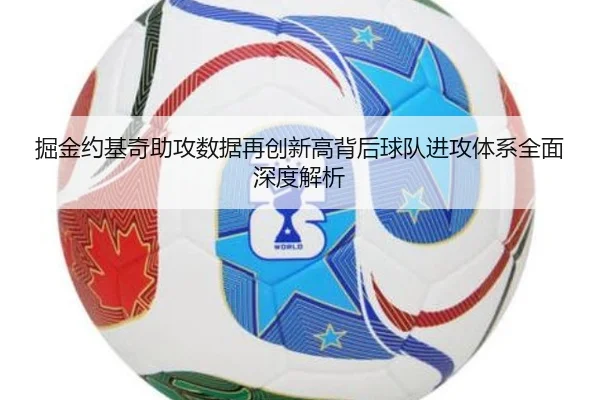 掘金约基奇助攻数据再创新高背后球队进攻体系全面深度解析