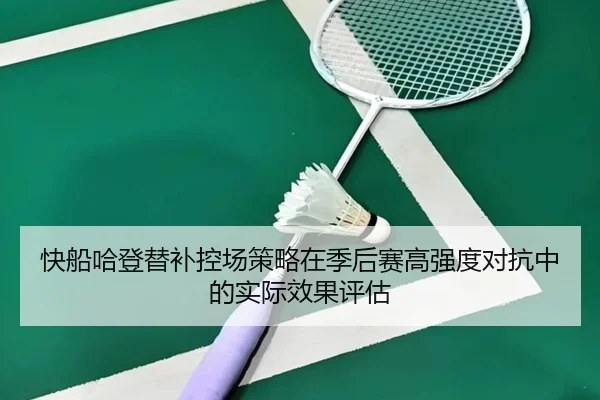 快船哈登替补控场策略在季后赛高强度对抗中的实际效果评估