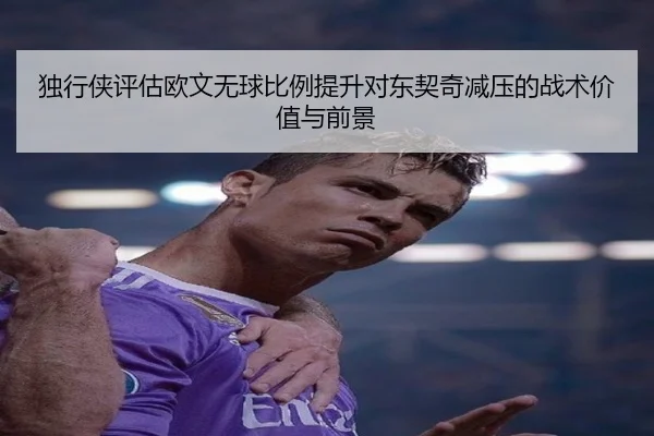 独行侠评估欧文无球比例提升对东契奇减压的战术价值与前景